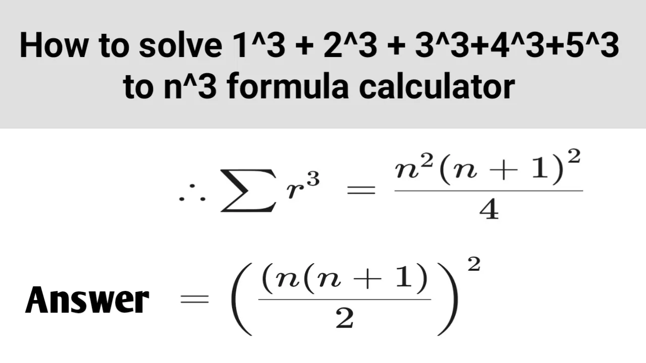 How to solve 1^3 + 2^3 + 3^3+4^3+5^3 to n^3 formula calculator